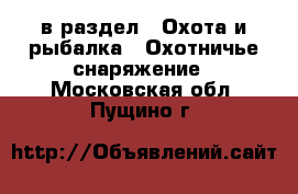  в раздел : Охота и рыбалка » Охотничье снаряжение . Московская обл.,Пущино г.